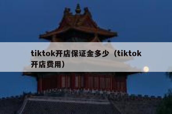 tiktok开店保证金多少（tiktok开店费用） 第1张