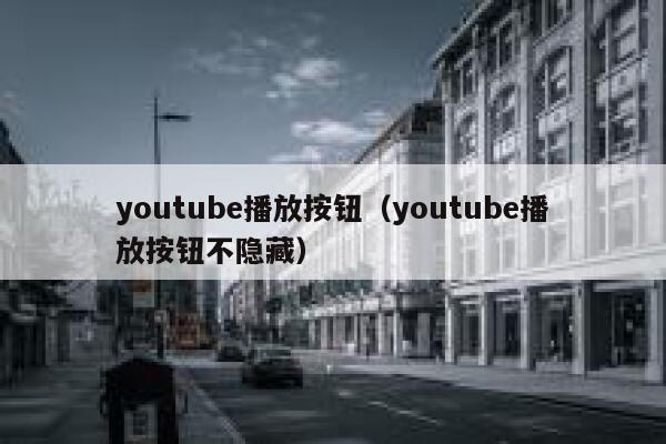 youtube播放按钮(youtube播放按钮不隐藏) 第1张 youtube播放按钮(youtube播放按钮不隐藏) 第1张