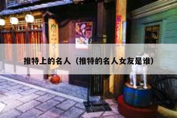 推特上的名人(推特的名人女友是谁) 第1张 推特上的名人(推特的名人女友是谁) 第1张