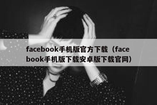 facebook手机版官方下载(facebook手机版下载安卓版下载官网) 第1张 facebook手机版官方下载(facebook手机版下载安卓版下载官网) 第1张