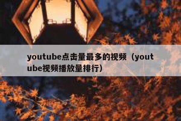 youtube点击量最多的视频(youtube视频播放量排行) 第1张 youtube点击量最多的视频(youtube视频播放量排行) 第1张