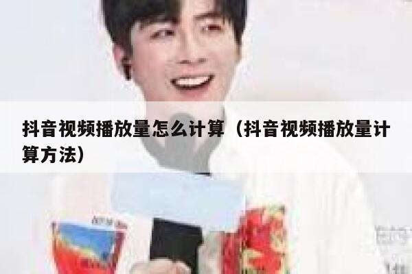 抖音视频播放量怎么计算（抖音视频播放量计算方法） 第1张