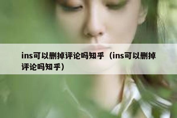 ins可以删掉评论吗知乎（ins可以删掉评论吗知乎） 第1张