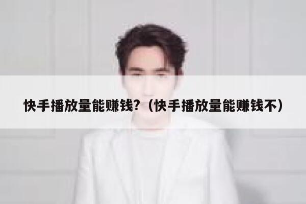 快手播放量能赚钱?(快手播放量能赚钱不) 第1张 快手播放量能赚钱?(快手播放量能赚钱不) 第1张