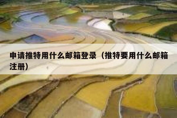 申请推特用什么邮箱登录（推特要用什么邮箱注册） 第1张