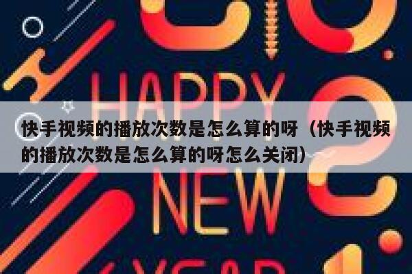 快手视频的播放次数是怎么算的呀(快手视频的播放次数是怎么算的呀怎么关闭) 第1张 快手视频的播放次数是怎么算的呀(快手视频的播放次数是怎么算的呀怎么关闭) 第1张