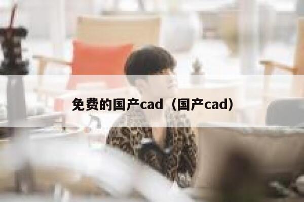 免费的国产cad（国产cad） 第1张