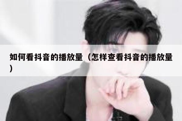 如何看抖音的播放量（怎样查看抖音的播放量） 第1张