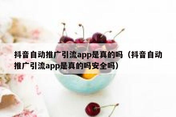抖音自动推广引流app是真的吗（抖音自动推广引流app是真的吗安全吗） 第1张