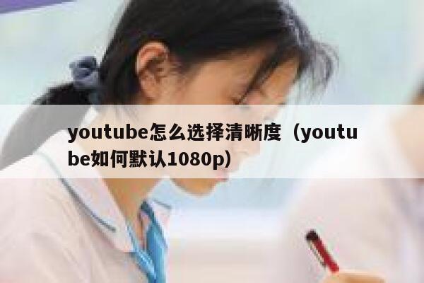 youtube怎么选择清晰度（youtube如何默认1080p） 第1张
