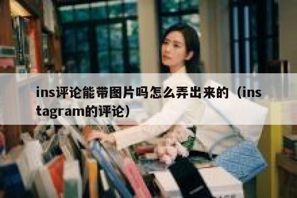 ins评论能带图片吗怎么弄出来的（instagram的评论） 第1张