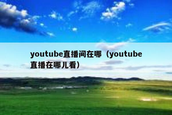 youtube直播间在哪（youtube直播在哪儿看） 第1张