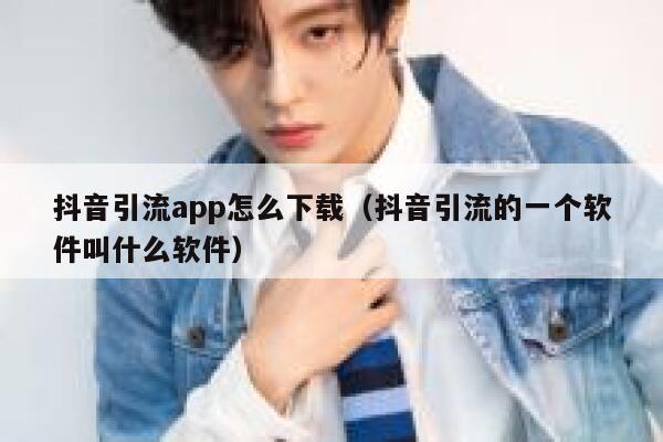 抖音引流app怎么下载（抖音引流的一个软件叫什么软件） 第1张