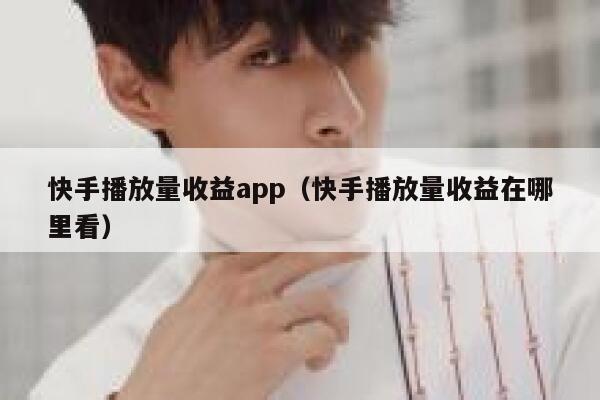 快手播放量收益app（快手播放量收益在哪里看） 第1张