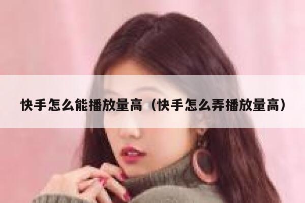 快手怎么能播放量高（快手怎么弄播放量高） 第1张