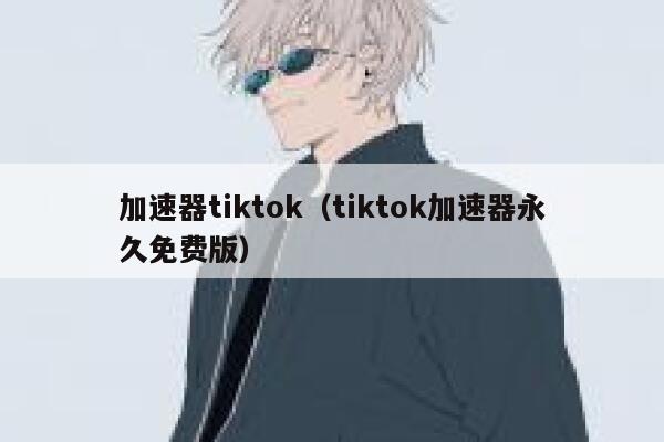 加速器tiktok（tiktok加速器永久免费版） 第1张