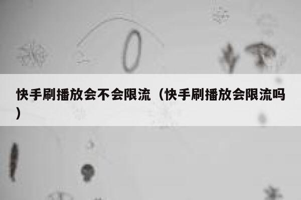 快手刷播放会不会限流（快手刷播放会限流吗） 第1张