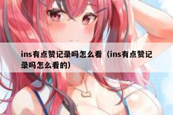 ins有点赞记录吗怎么看（ins有点赞记录吗怎么看的） 第1张