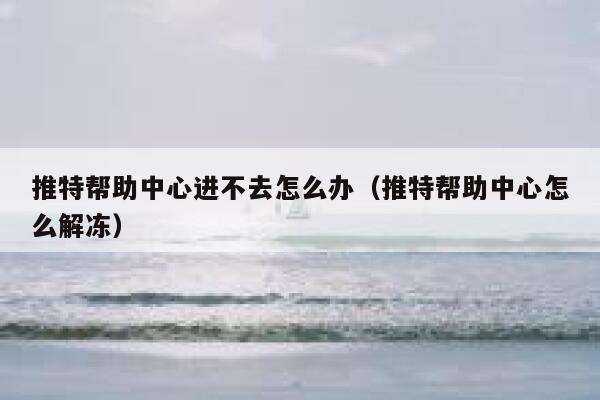 推特帮助中心进不去怎么办（推特帮助中心怎么解冻） 第1张