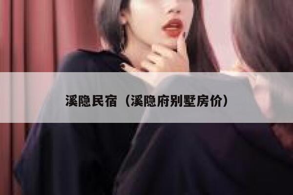 溪隐民宿（溪隐府别墅房价） 第1张