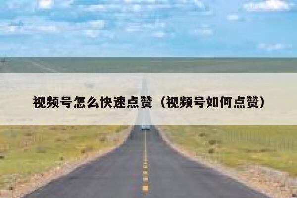 视频号怎么快速点赞(视频号如何点赞) 第1张 视频号怎么快速点赞(视频号如何点赞) 第1张