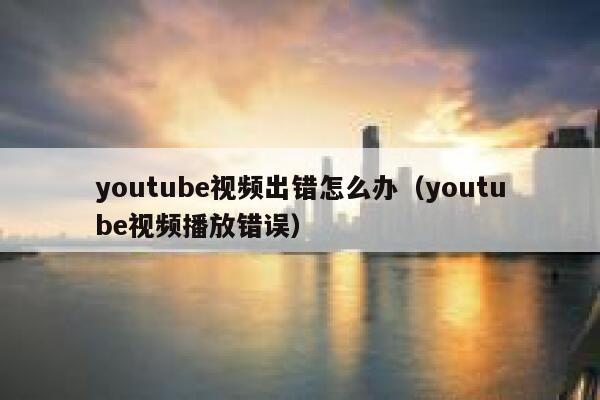 youtube视频出错怎么办(youtube视频播放错误) 第1张 youtube视频出错怎么办(youtube视频播放错误) 第1张