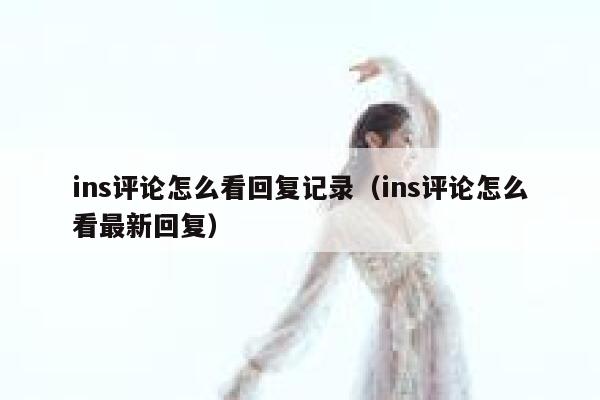 ins评论怎么看回复记录（ins评论怎么看最新回复） 第1张