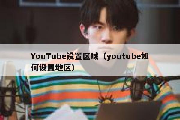 YouTube设置区域（youtube如何设置地区） 第1张