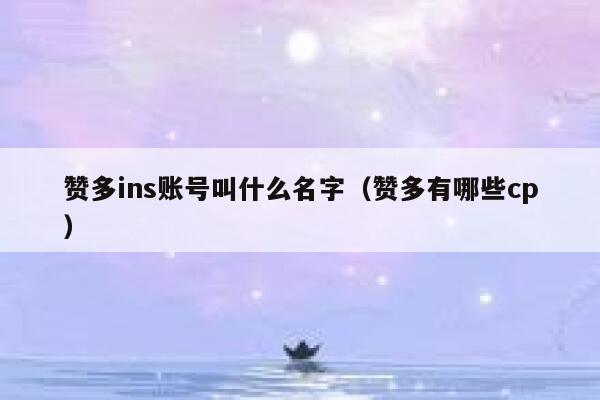 赞多ins账号叫什么名字(赞多有哪些cp) 第1张 赞多ins账号叫什么名字(赞多有哪些cp) 第1张