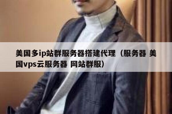 美国多ip站群服务器搭建代理(服务器 美国vps云服务器 网站群服) 第1张 美国多ip站群服务器搭建代理(服务器 美国vps云服务器 网站群服) 第1张