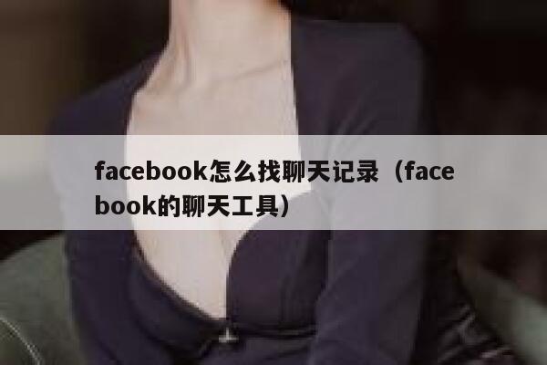 facebook怎么找聊天记录(facebook的聊天工具) 第1张 facebook怎么找聊天记录(facebook的聊天工具) 第1张
