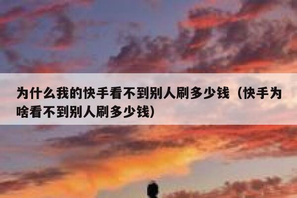 为什么我的快手看不到别人刷多少钱（快手为啥看不到别人刷多少钱） 第1张