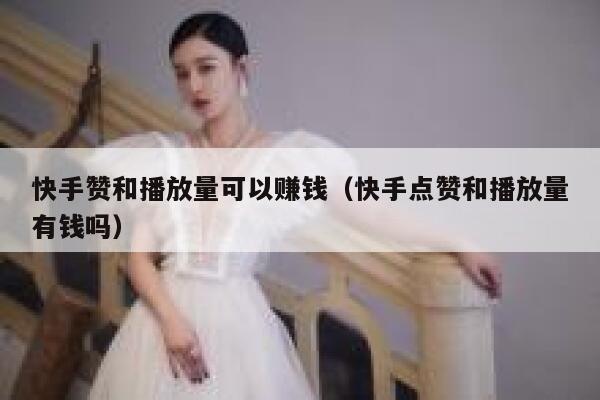 快手赞和播放量可以赚钱（快手点赞和播放量有钱吗） 第1张