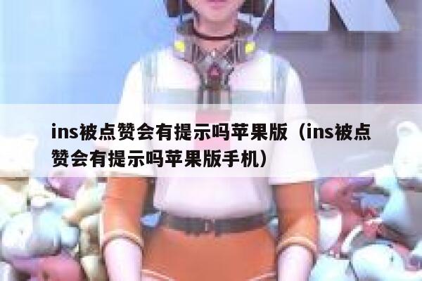 ins被点赞会有提示吗苹果版（ins被点赞会有提示吗苹果版手机） 第1张