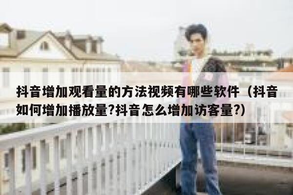 抖音增加观看量的方法视频有哪些软件(抖音如何增加播放量?抖音怎么增加访客量?) 第1张 抖音增加观看量的方法视频有哪些软件(抖音如何增加播放量?抖音怎么增加访客量?) 第1张