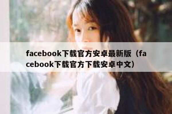 facebook下载官方安卓最新版（facebook下载官方下载安卓中文） 第1张