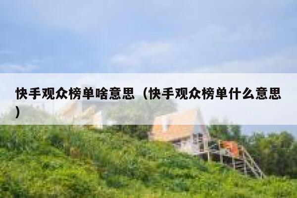 快手观众榜单啥意思（快手观众榜单什么意思） 第1张