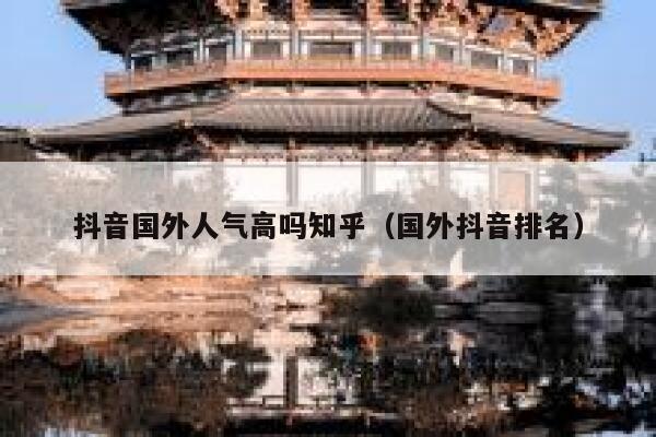 抖音国外人气高吗知乎（国外抖音排名） 第1张