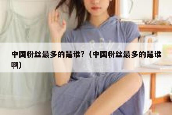 中国粉丝最多的是谁?（中国粉丝最多的是谁啊） 第1张