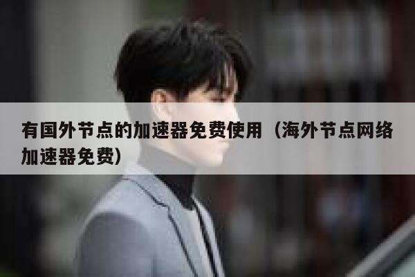 有国外节点的加速器免费使用（海外节点网络加速器免费） 第1张