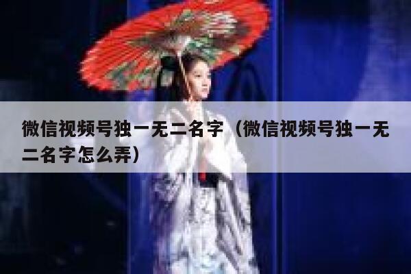 微信视频号独一无二名字（微信视频号独一无二名字怎么弄） 第1张
