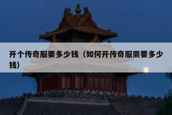 开个传奇服要多少钱（如何开传奇服需要多少钱） 第1张