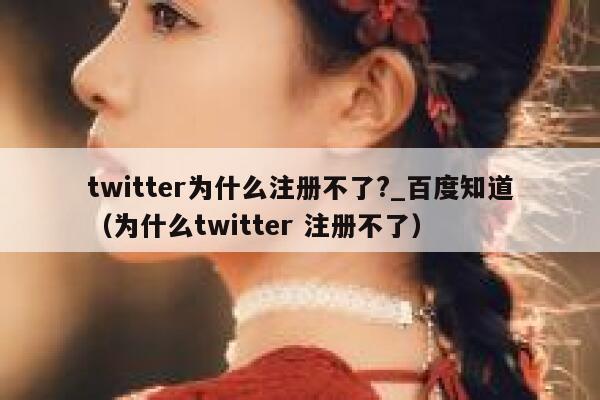 twitter为什么注册不了?_百度知道（为什么twitter 注册不了） 第1张