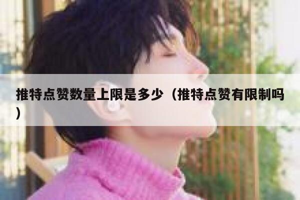 推特点赞数量上限是多少（推特点赞有限制吗） 第1张