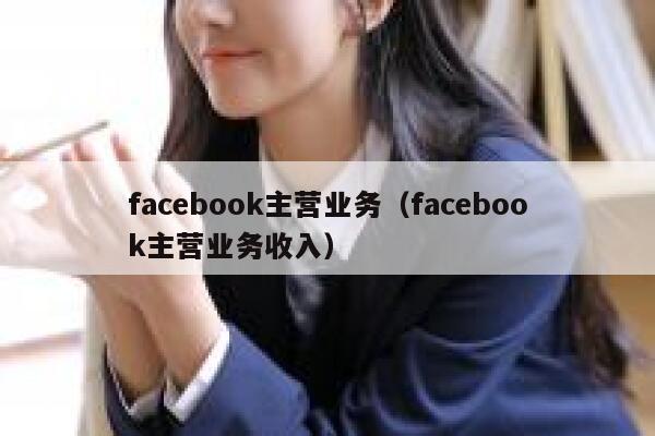facebook主营业务（facebook主营业务收入） 第1张