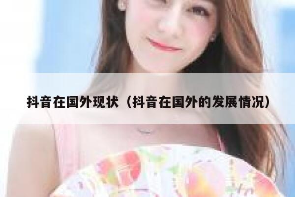抖音在国外现状（抖音在国外的发展情况） 第1张