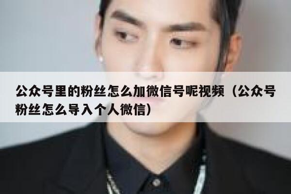 公众号里的粉丝怎么加微信号呢视频（公众号粉丝怎么导入个人微信） 第1张