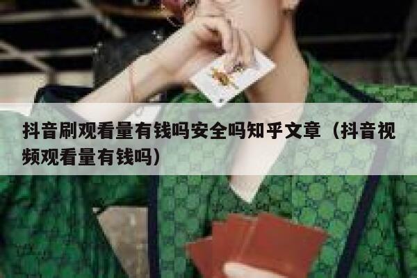 抖音刷观看量有钱吗安全吗知乎文章（抖音视频观看量有钱吗） 第1张