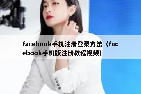 facebook手机注册登录方法（facebook手机版注册教程视频） 第1张