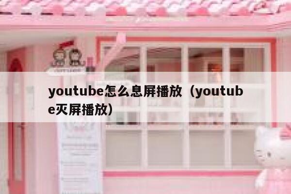 youtube怎么息屏播放（youtube灭屏播放） 第1张